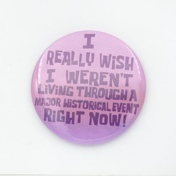 I REALLY WISH I WEREN'T LIVING THROUGH Large Button pin